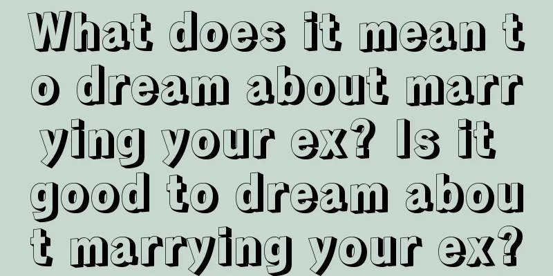 What does it mean to dream about marrying your ex? Is it good to dream about marrying your ex?