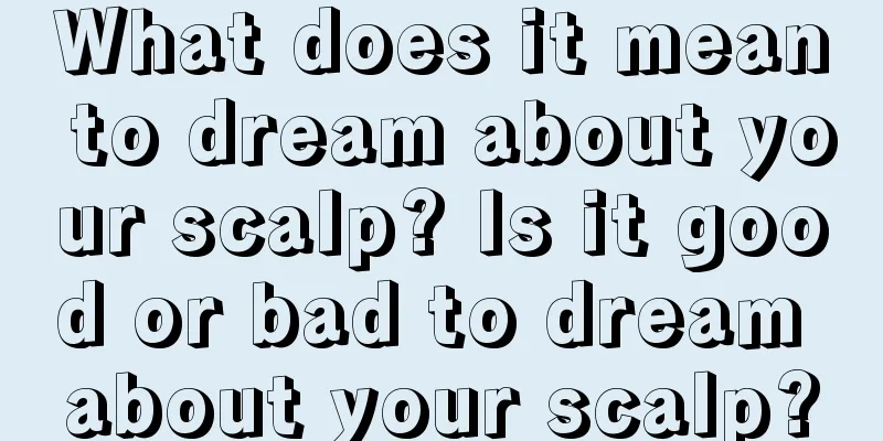 What does it mean to dream about your scalp? Is it good or bad to dream about your scalp?