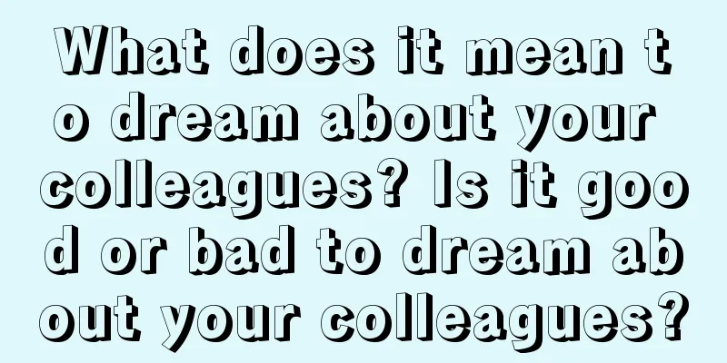 What does it mean to dream about your colleagues? Is it good or bad to dream about your colleagues?