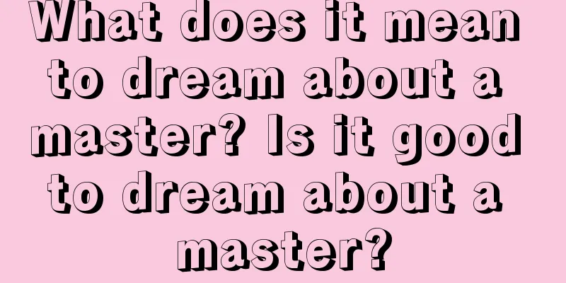 What does it mean to dream about a master? Is it good to dream about a master?