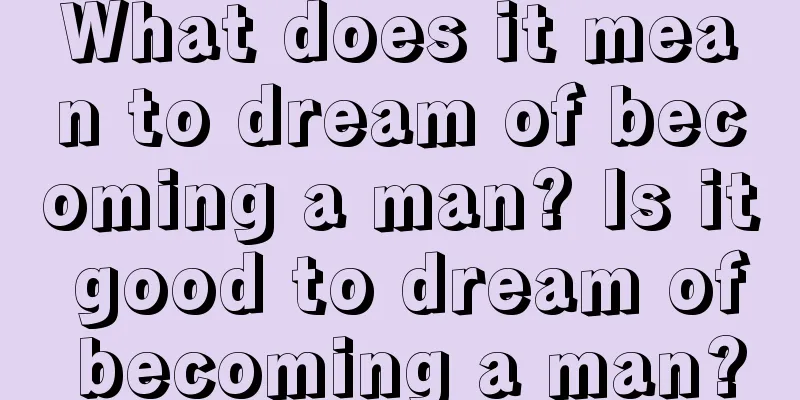 What does it mean to dream of becoming a man? Is it good to dream of becoming a man?