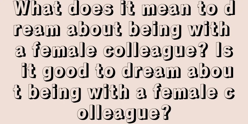 What does it mean to dream about being with a female colleague? Is it good to dream about being with a female colleague?