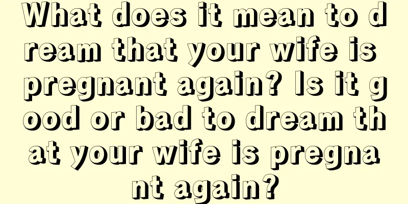 What does it mean to dream that your wife is pregnant again? Is it good or bad to dream that your wife is pregnant again?