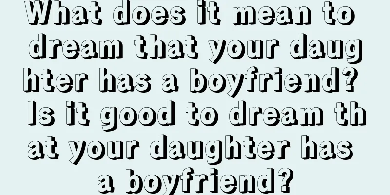 What does it mean to dream that your daughter has a boyfriend? Is it good to dream that your daughter has a boyfriend?