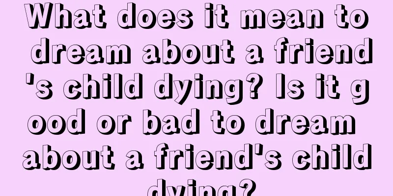 What does it mean to dream about a friend's child dying? Is it good or bad to dream about a friend's child dying?