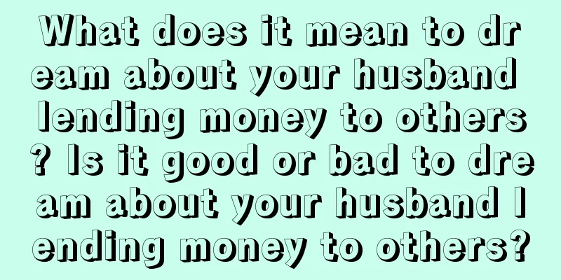 What does it mean to dream about your husband lending money to others? Is it good or bad to dream about your husband lending money to others?