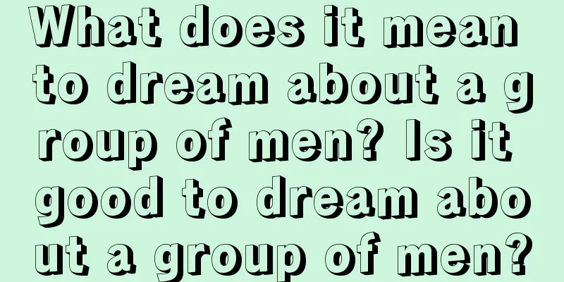 What does it mean to dream about a group of men? Is it good to dream about a group of men?