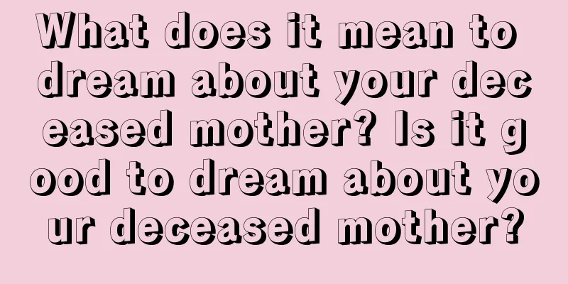 What does it mean to dream about your deceased mother? Is it good to dream about your deceased mother?