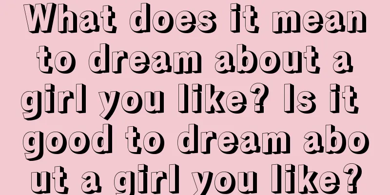 What does it mean to dream about a girl you like? Is it good to dream about a girl you like?