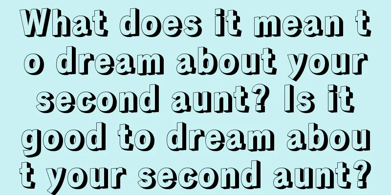 What does it mean to dream about your second aunt? Is it good to dream about your second aunt?