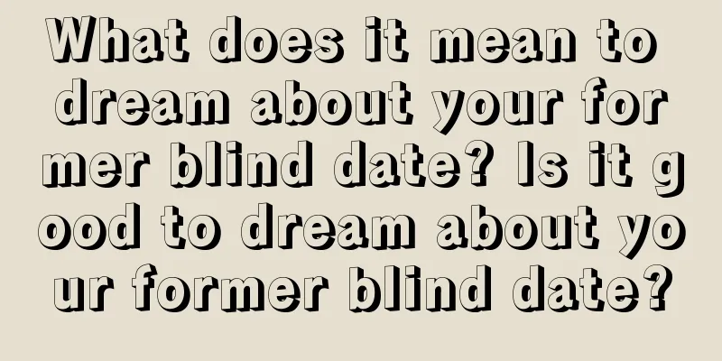 What does it mean to dream about your former blind date? Is it good to dream about your former blind date?