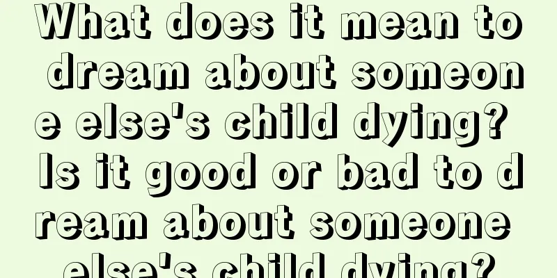 What does it mean to dream about someone else's child dying? Is it good or bad to dream about someone else's child dying?