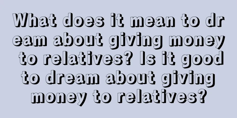 What does it mean to dream about giving money to relatives? Is it good to dream about giving money to relatives?