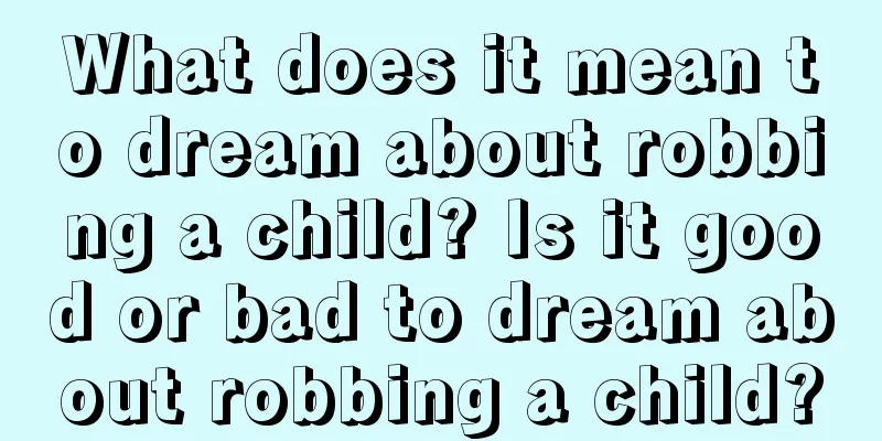 What does it mean to dream about robbing a child? Is it good or bad to dream about robbing a child?