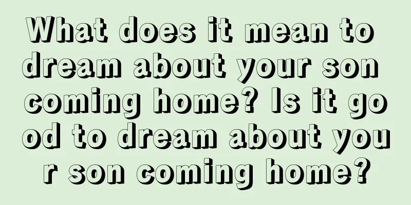 What does it mean to dream about your son coming home? Is it good to dream about your son coming home?