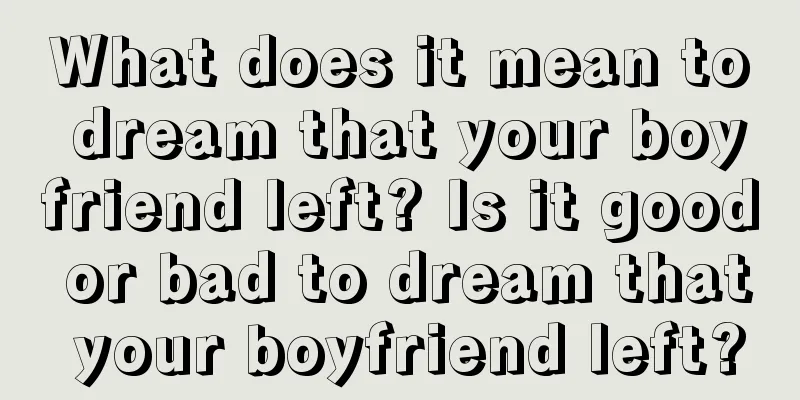 What does it mean to dream that your boyfriend left? Is it good or bad to dream that your boyfriend left?