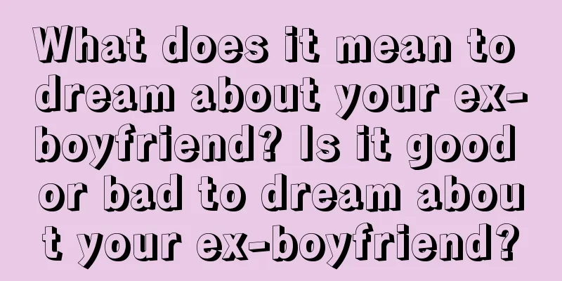 What does it mean to dream about your ex-boyfriend? Is it good or bad to dream about your ex-boyfriend?