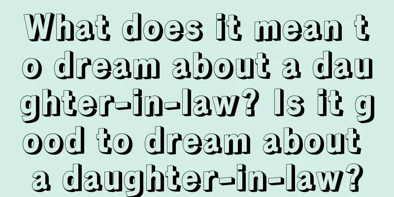 What does it mean to dream about a daughter-in-law? Is it good to dream about a daughter-in-law?