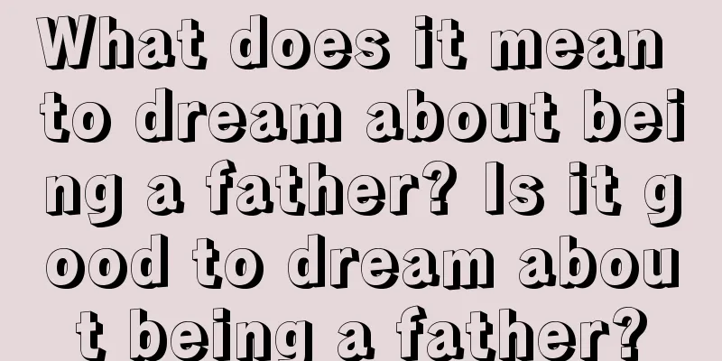 What does it mean to dream about being a father? Is it good to dream about being a father?