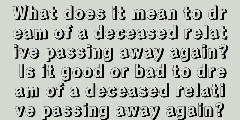 What does it mean to dream of a deceased relative passing away again? Is it good or bad to dream of a deceased relative passing away again?