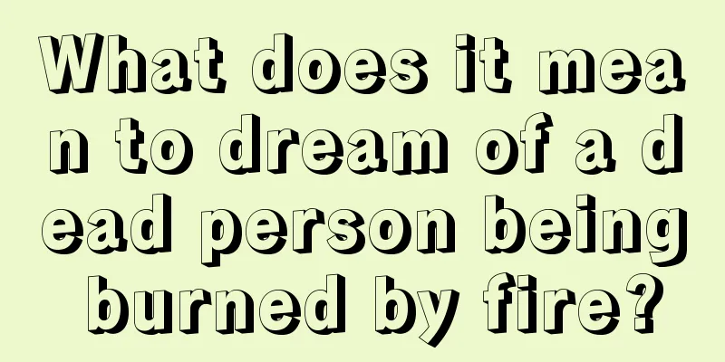 What does it mean to dream of a dead person being burned by fire?