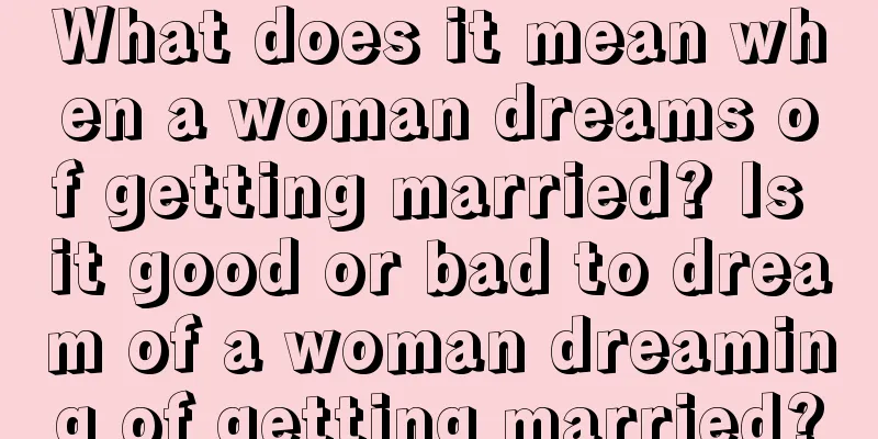 What does it mean when a woman dreams of getting married? Is it good or bad to dream of a woman dreaming of getting married?