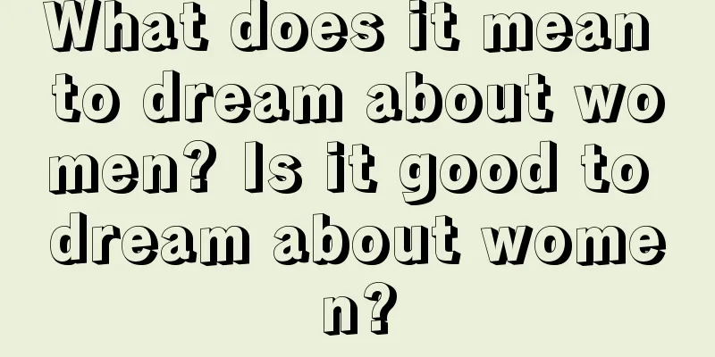 What does it mean to dream about women? Is it good to dream about women?