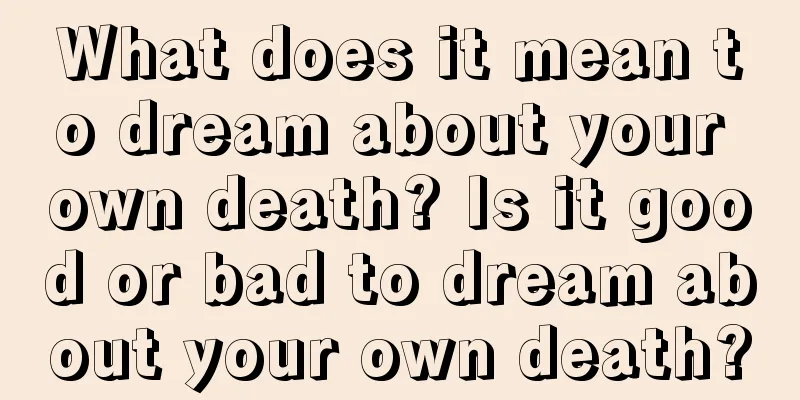 What does it mean to dream about your own death? Is it good or bad to dream about your own death?