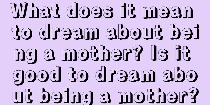 What does it mean to dream about being a mother? Is it good to dream about being a mother?