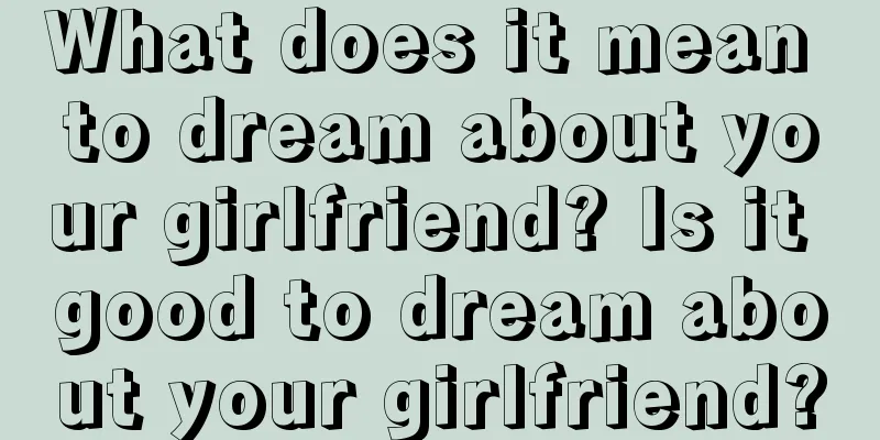 What does it mean to dream about your girlfriend? Is it good to dream about your girlfriend?