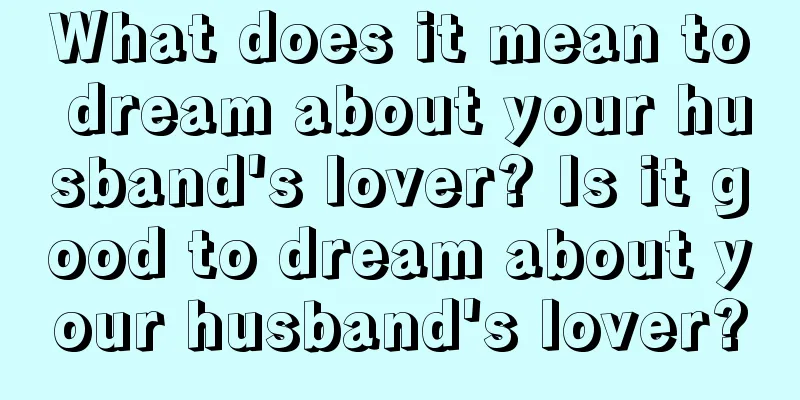 What does it mean to dream about your husband's lover? Is it good to dream about your husband's lover?