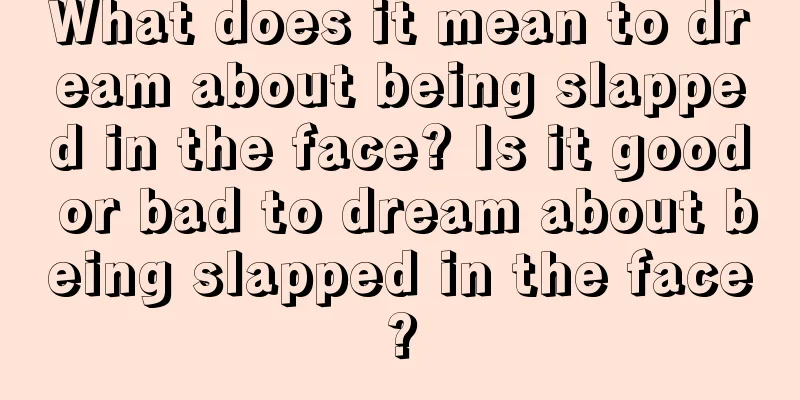 What does it mean to dream about being slapped in the face? Is it good or bad to dream about being slapped in the face?