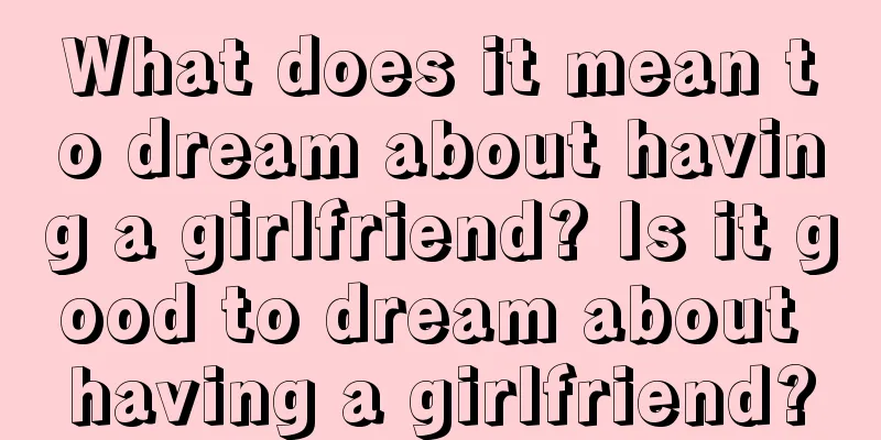 What does it mean to dream about having a girlfriend? Is it good to dream about having a girlfriend?