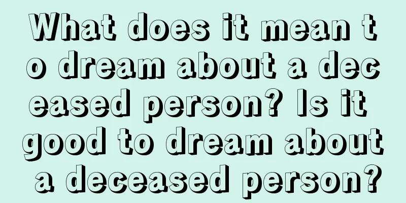 What does it mean to dream about a deceased person? Is it good to dream about a deceased person?