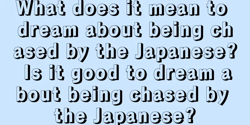 What does it mean to dream about being chased by the Japanese? Is it good to dream about being chased by the Japanese?