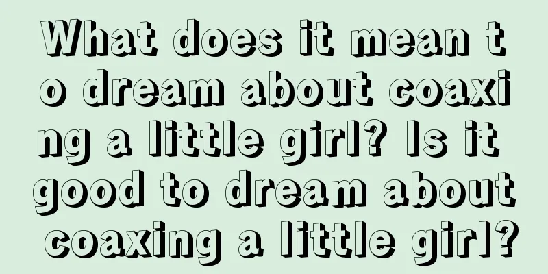 What does it mean to dream about coaxing a little girl? Is it good to dream about coaxing a little girl?