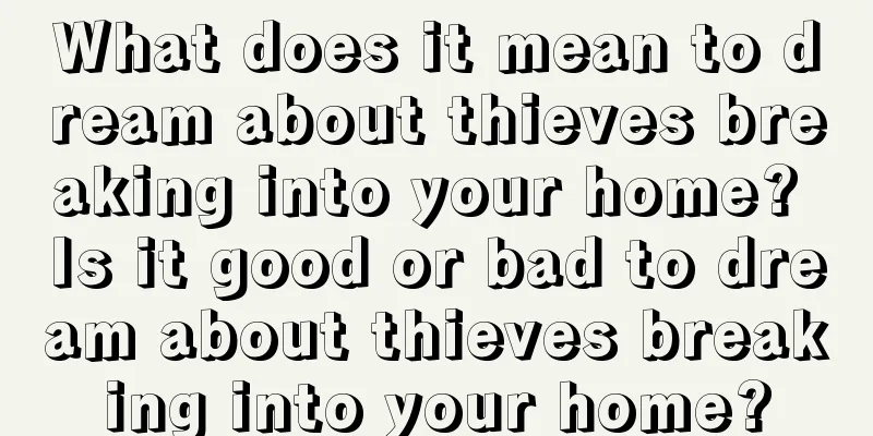 What does it mean to dream about thieves breaking into your home? Is it good or bad to dream about thieves breaking into your home?