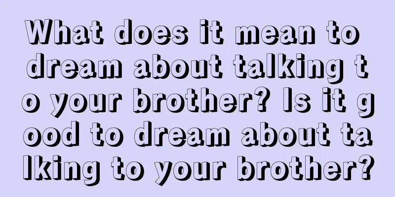 What does it mean to dream about talking to your brother? Is it good to dream about talking to your brother?