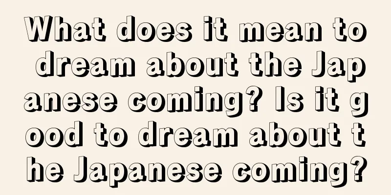 What does it mean to dream about the Japanese coming? Is it good to dream about the Japanese coming?