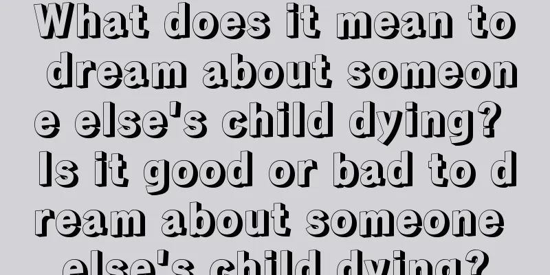 What does it mean to dream about someone else's child dying? Is it good or bad to dream about someone else's child dying?