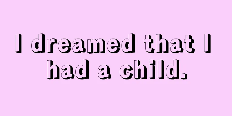 I dreamed that I had a child.