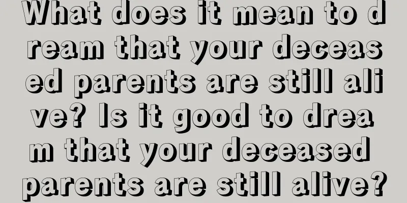 What does it mean to dream that your deceased parents are still alive? Is it good to dream that your deceased parents are still alive?