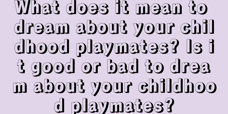 What does it mean to dream about your childhood playmates? Is it good or bad to dream about your childhood playmates?