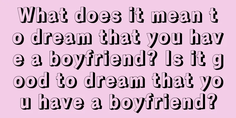 What does it mean to dream that you have a boyfriend? Is it good to dream that you have a boyfriend?