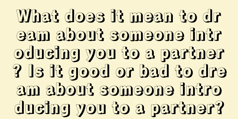 What does it mean to dream about someone introducing you to a partner? Is it good or bad to dream about someone introducing you to a partner?