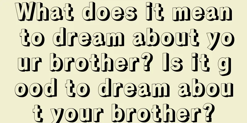 What does it mean to dream about your brother? Is it good to dream about your brother?