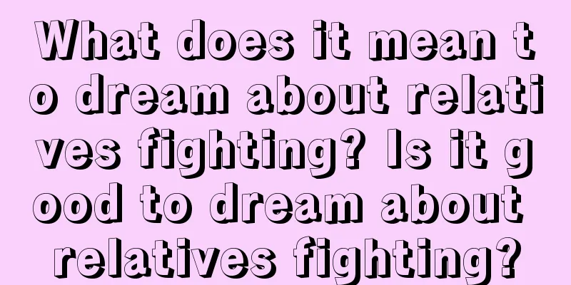 What does it mean to dream about relatives fighting? Is it good to dream about relatives fighting?