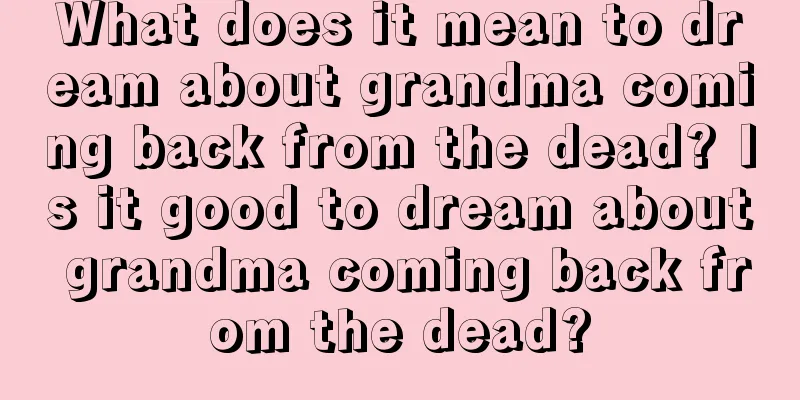 What does it mean to dream about grandma coming back from the dead? Is it good to dream about grandma coming back from the dead?