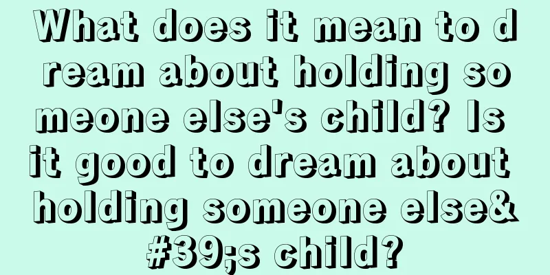 What does it mean to dream about holding someone else's child? Is it good to dream about holding someone else's child?