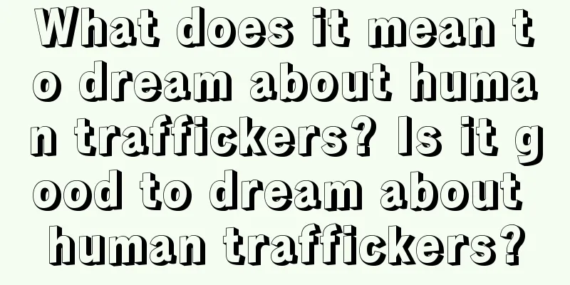 What does it mean to dream about human traffickers? Is it good to dream about human traffickers?